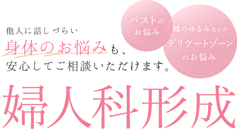 他人に話しづらい身体のお悩みも、安心してご相談いただけます。婦人科形成