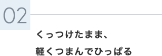 くっつけたまま、軽くつまんでひっぱる